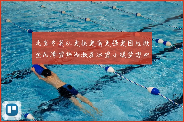 北京冬奥以更快更高更强更团结掀全民滑雪热潮激发冰雪小镇梦想回响