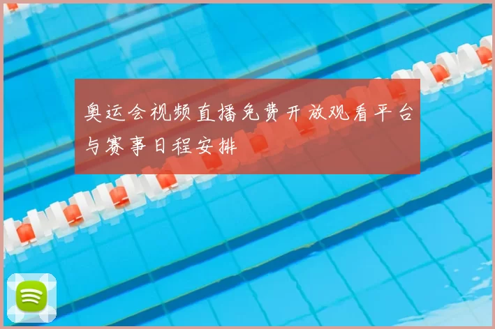 奥运会视频直播免费开放观看平台与赛事日程安排