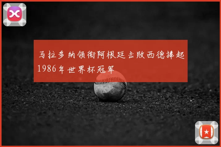 马拉多纳领衔阿根廷击败西德捧起1986年世界杯冠军