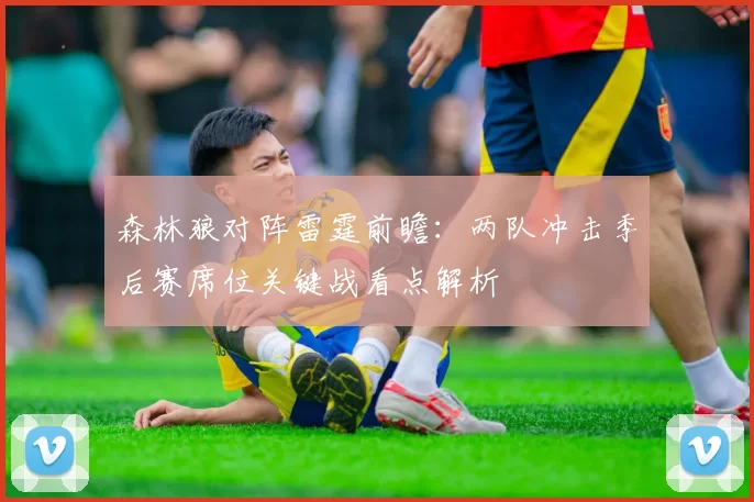 森林狼对阵雷霆前瞻：两队冲击季后赛席位关键战看点解析