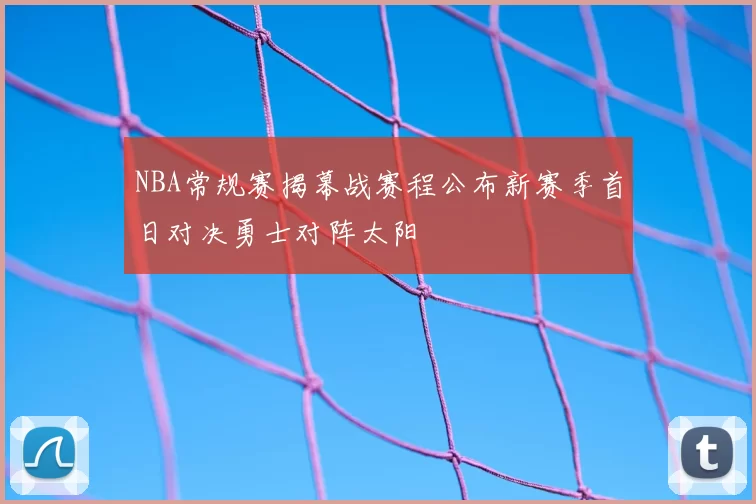 NBA常规赛揭幕战赛程公布新赛季首日对决勇士对阵太阳