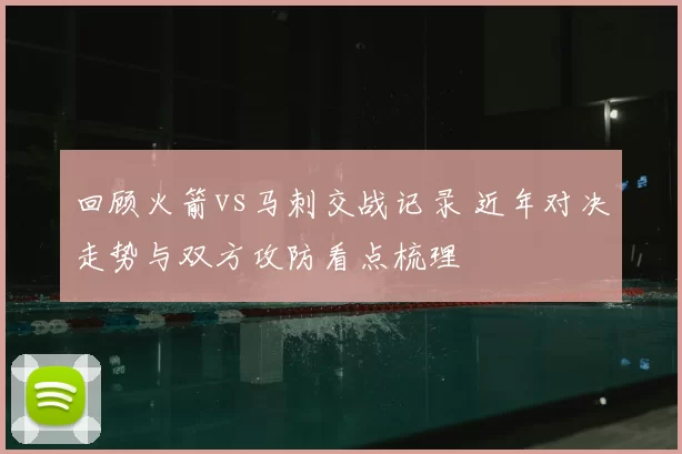 回顾火箭vs马刺交战记录 近年对决走势与双方攻防看点梳理