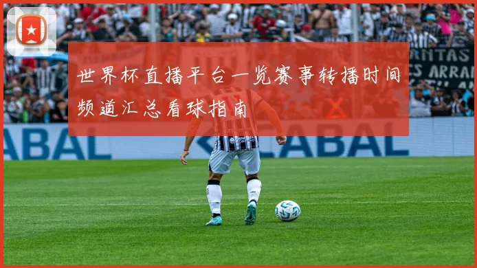 世界杯直播平台一览赛事转播时间频道汇总看球指南