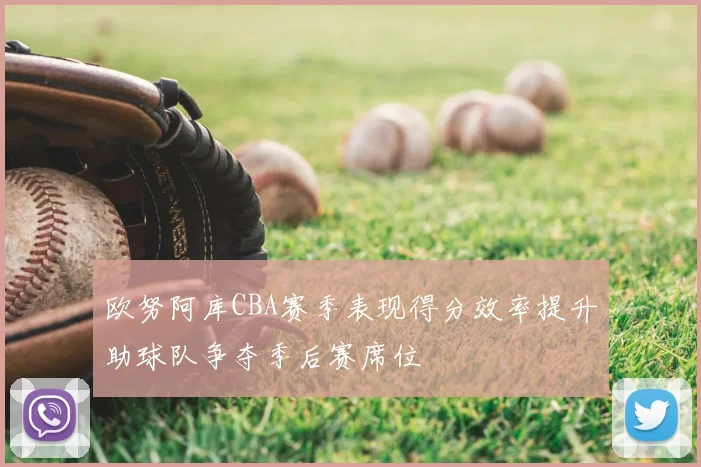 欧努阿库CBA赛季表现得分效率提升助球队争夺季后赛席位