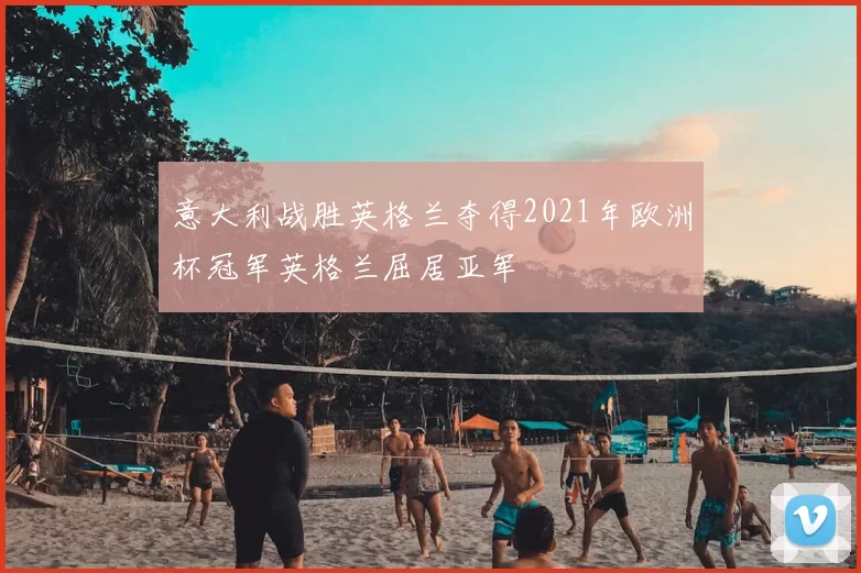 意大利战胜英格兰夺得2021年欧洲杯冠军英格兰屈居亚军