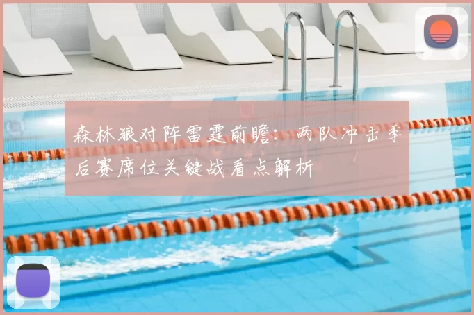 森林狼对阵雷霆前瞻：两队冲击季后赛席位关键战看点解析