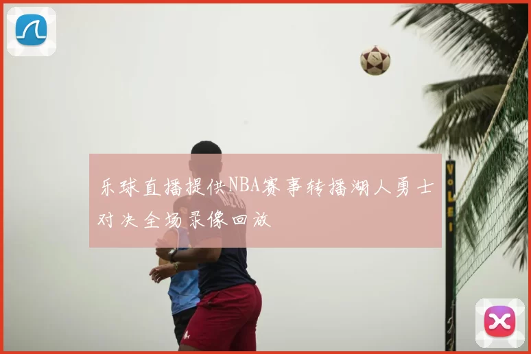 乐球直播提供NBA赛事转播湖人勇士对决全场录像回放