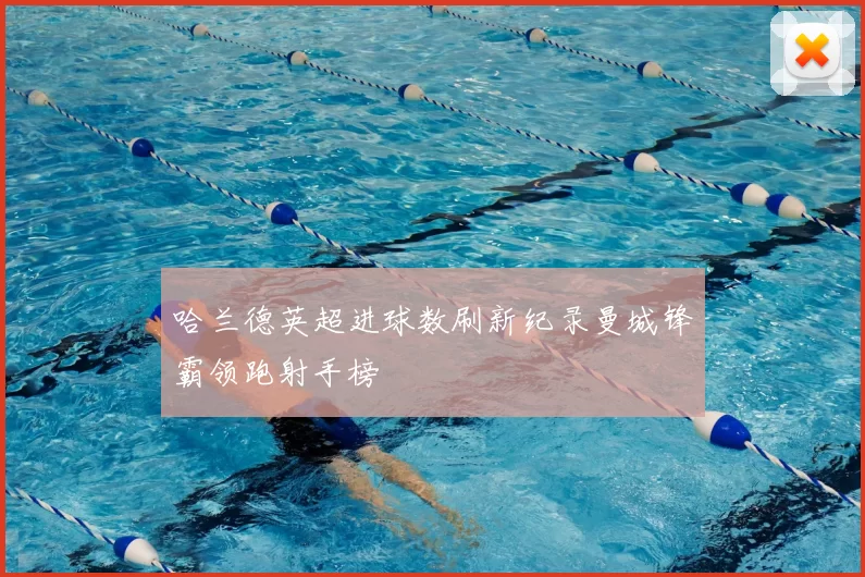 哈兰德英超进球数刷新纪录曼城锋霸领跑射手榜