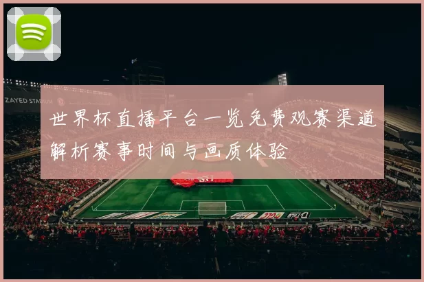 世界杯直播平台一览免费观赛渠道解析赛事时间与画质体验