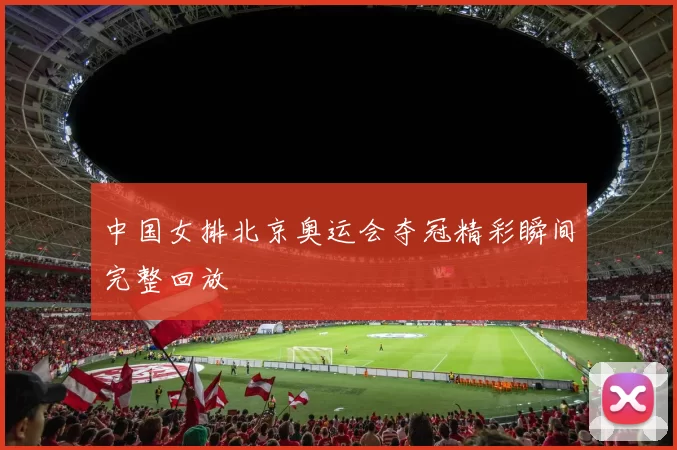 中国女排北京奥运会夺冠精彩瞬间完整回放