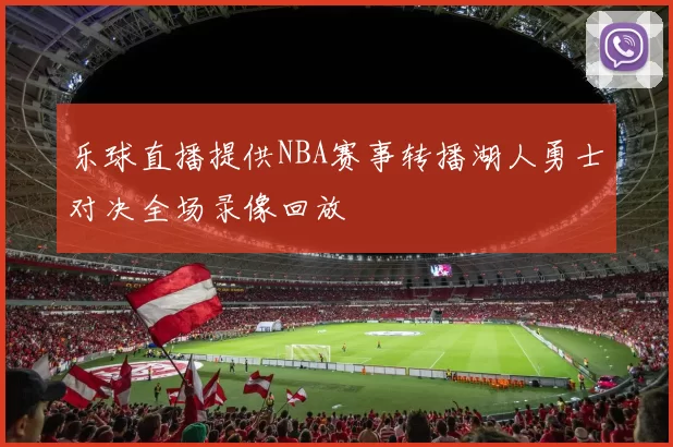 乐球直播提供NBA赛事转播湖人勇士对决全场录像回放