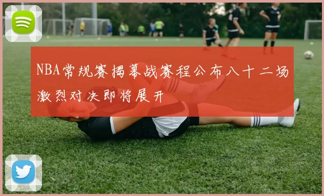 NBA常规赛揭幕战赛程公布八十二场激烈对决即将展开