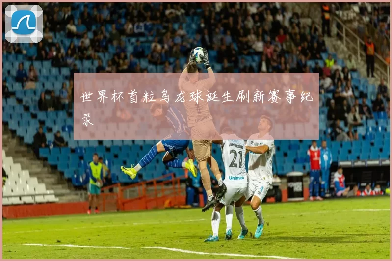 世界杯首粒乌龙球诞生刷新赛事纪录