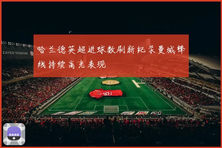 哈兰德英超进球数刷新纪录曼城锋线持续高光表现