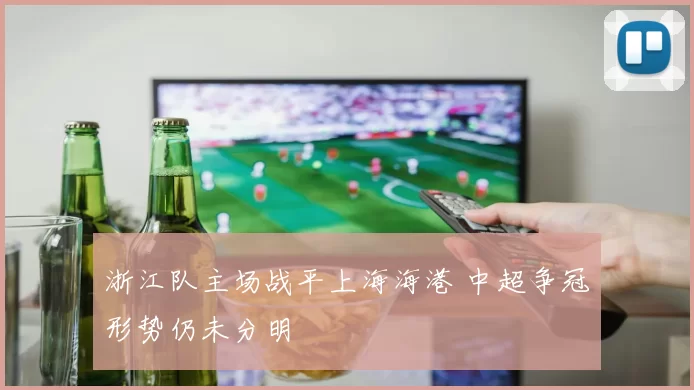 浙江队主场战平上海海港 中超争冠形势仍未分明
