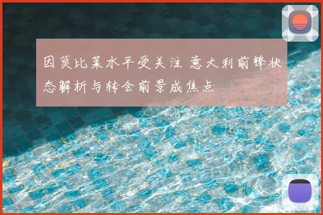因莫比莱水平受关注 意大利前锋状态解析与转会前景成焦点