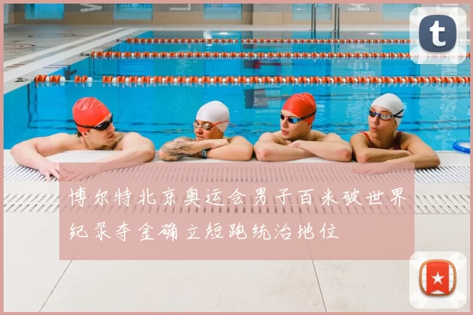 博尔特北京奥运会男子百米破世界纪录夺金确立短跑统治地位