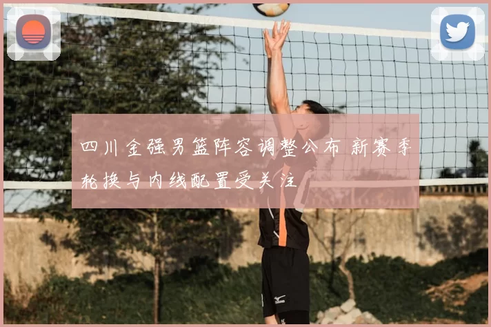 四川金强男篮阵容调整公布 新赛季轮换与内线配置受关注