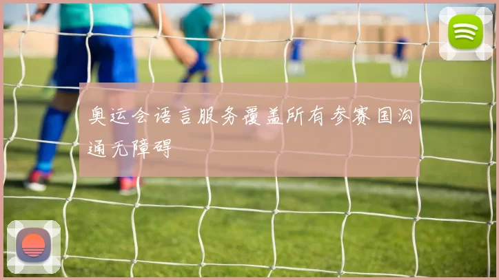 奥运会语言服务覆盖所有参赛国沟通无障碍