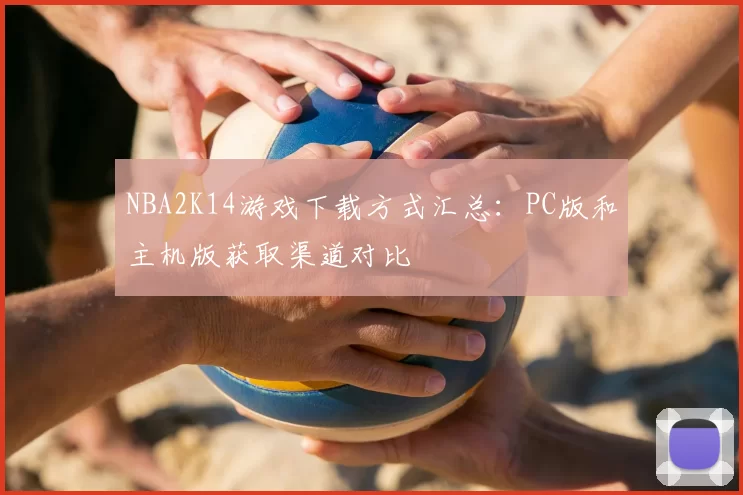 NBA2K14游戏下载方式汇总：PC版和主机版获取渠道对比