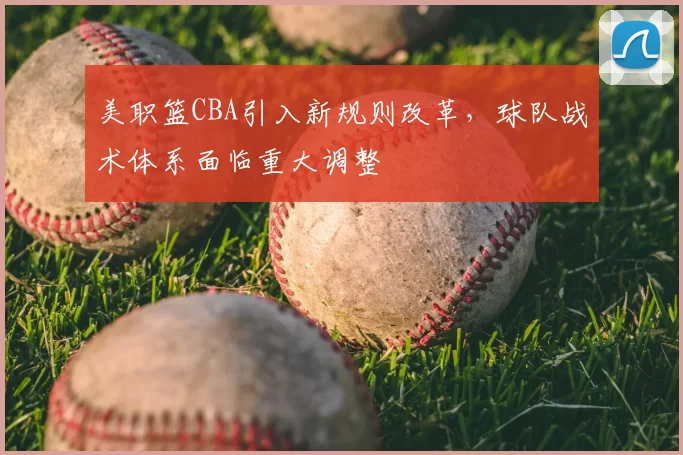 美职篮CBA引入新规则改革，球队战术体系面临重大调整