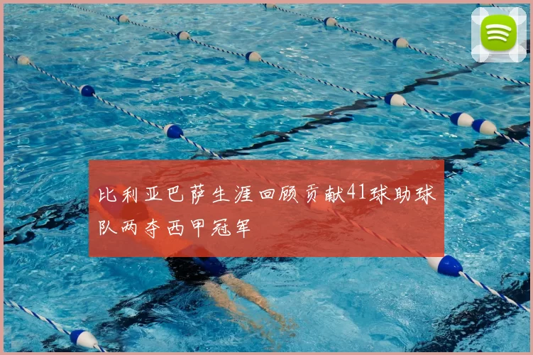 比利亚巴萨生涯回顾贡献41球助球队两夺西甲冠军