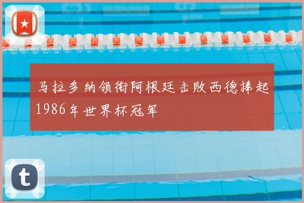 马拉多纳领衔阿根廷击败西德捧起1986年世界杯冠军