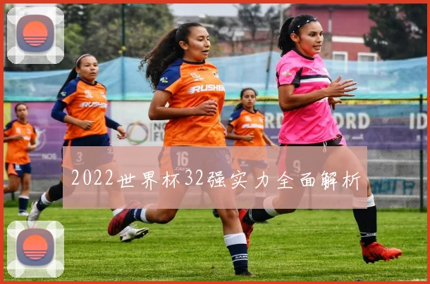 2022世界杯32强实力全面解析