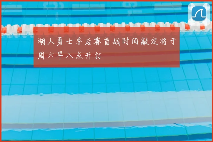湖人勇士季后赛首战时间敲定将于周六早八点开打