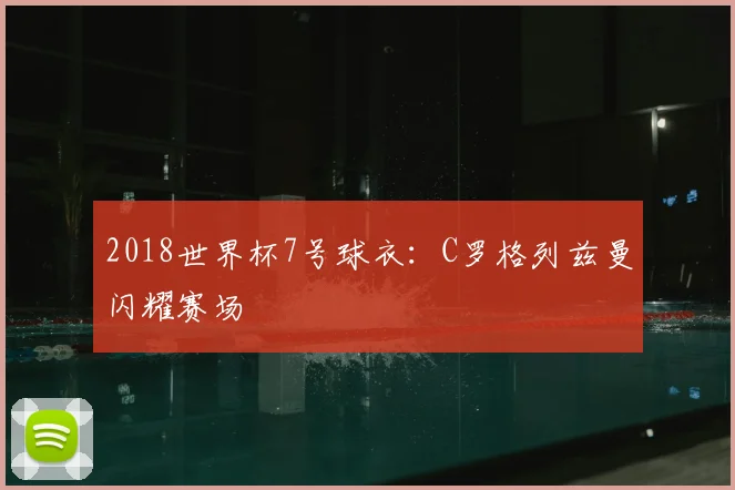 2018世界杯7号球衣:C罗格列兹曼闪耀赛场