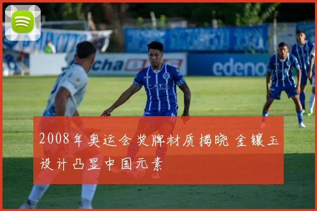 2008年奥运会奖牌材质揭晓 金镶玉设计凸显中国元素