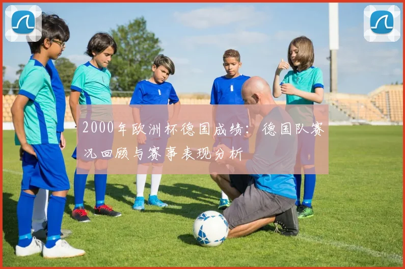 2000年欧洲杯德国成绩:德国队赛况回顾与赛事表现分析