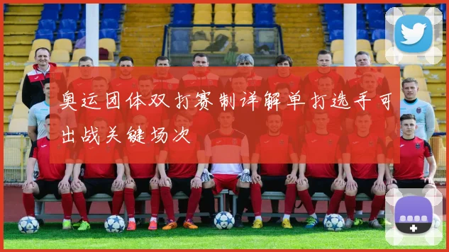 奥运团体双打赛制详解单打选手可出战关键场次