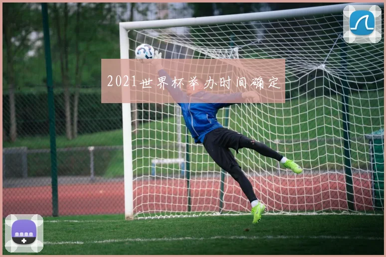 2021世界杯举办时间确定