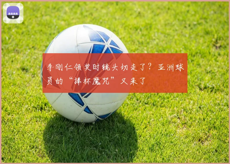 李刚仁领奖时镜头切走了？亚洲球员的“捧杯魔咒”又来了