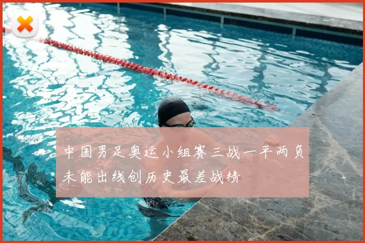 中国男足奥运小组赛三战一平两负未能出线创历史最差战绩